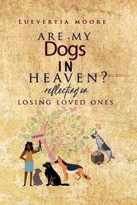 Cover image for Are My Dogs in Heaven?: Reflecting On Losing Loved Ones