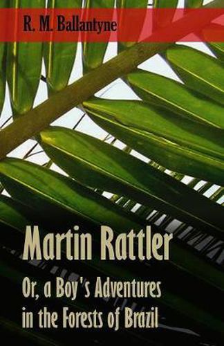 Cover image for Martin Rattler; Or, A Boy's Adventures In The Forests Of Brazil