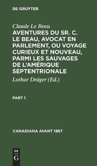 Cover image for Canadiana avant 1867 Aventures du Sr. C. Le Beau, avocat en parlement, ou voyage curieux et nouveau, parmi les sauvages de l'Amerique septentrionale