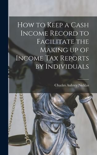 Cover image for How to Keep a Cash Income Record to Facilitate the Making up of Income tax Reports by Individuals