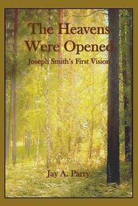 Cover image for The Heavens Were Opened: Joseph Smith's First Vision