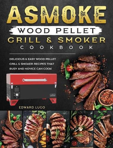 Cover image for ASMOKE Wood Pellet Grill & Smoker cookbook: Delicious & Easy Wood Pellet Grill & Smoker Recipes that Busy and Novice Can Cook