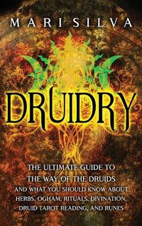 Cover image for Druidry: The Ultimate Guide to the Way of the Druids and What You Should Know About Herbs, Ogham, Rituals, Divination, Druid Tarot Reading, and Runes