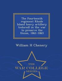 Cover image for The Fourteenth Regiment Rhode Island Heavy Artillery (Colored) in the War to Preserve the Union, 1861-1865 - War College Series