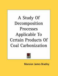 Cover image for A Study of Decomposition Processes Applicable to Certain Products of Coal Carbonization