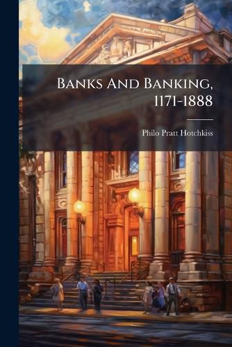 Cover image for Banks and Banking, 1171-1888: An Historical Sketch Based Upon Official Records