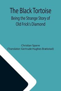 Cover image for The Black Tortoise: Being the Strange Story of Old Frick's Diamond