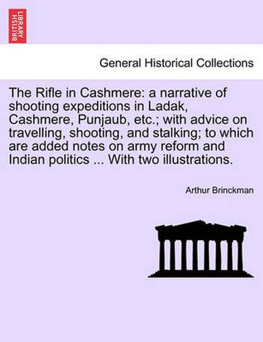 Cover image for The Rifle in Cashmere: A Narrative of Shooting Expeditions in Ladak, Cashmere, Punjaub, Etc.; With Advice on Travelling, Shooting, and Stalking; To Which Are Added Notes on Army Reform and Indian Politics ... with Two Illustrations.