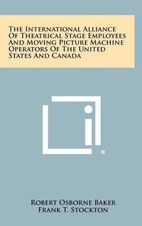 Cover image for The International Alliance of Theatrical Stage Employees and Moving Picture Machine Operators of the United States and Canada