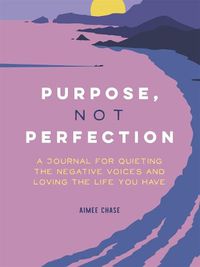 Cover image for Purpose, Not Perfection: A Journal for Quieting the Negative Voices and Loving the Life You Have
