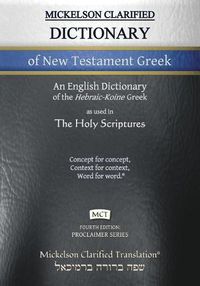 Cover image for Mickelson Clarified Dictionary of New Testament Greek, MCT: A Hebraic-Koine Greek to English Dictionary of the Clarified Textus Receptus