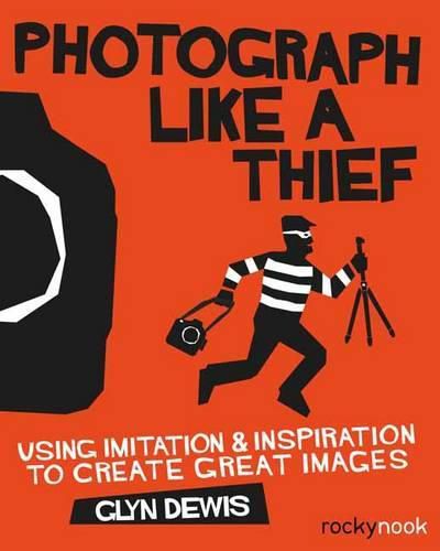 Cover image for Photograph Like a Thief: Using Imitation and Inspiration to Create Great Images