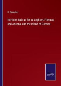 Cover image for Northern Italy as far as Leghorn, Florence and Ancona, and the Island of Corsica