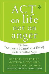 Cover image for Act on Life Not on Anger: The New Acceptance and Commitment Therapy Guide to Problem Anger