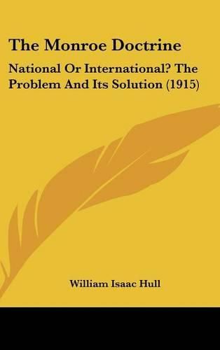 Cover image for The Monroe Doctrine: National or International? the Problem and Its Solution (1915)