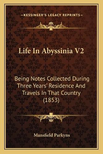 Cover image for Life in Abyssinia V2: Being Notes Collected During Three Yearsa Acentsacentsa A-Acentsa Acents Residence and Travels in That Country (1853)