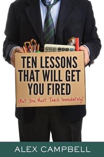 Cover image for Ten Lessons That Will Get You Fired: (but You Must Teach Immediately)