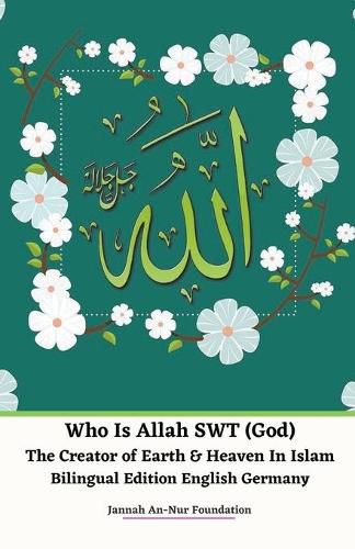 Cover image for Who Is Allah SWT (God) The Creator of Earth & Heaven In Islam Bilingual Edition English Germany