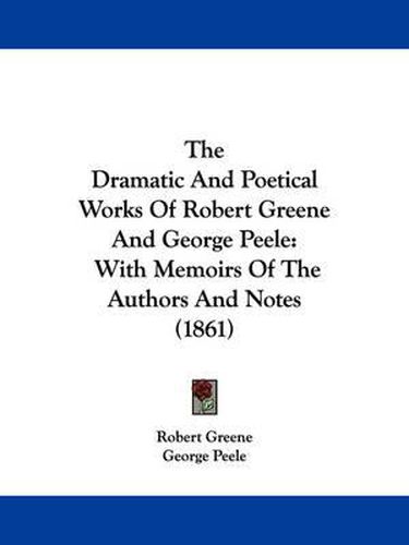 Cover image for The Dramatic and Poetical Works of Robert Greene and George Peele: With Memoirs of the Authors and Notes (1861)