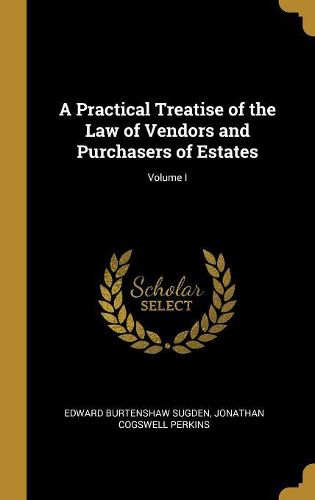 Cover image for A Practical Treatise of the Law of Vendors and Purchasers of Estates; Volume I