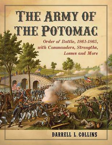 The Army of the Potomac: Order of Battle, 1861-1865, with Commanders, Strengths, Losses and More