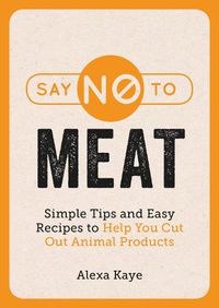 Cover image for Say No to Meat: Simple Tips and Easy Recipes to Help You Cut Out Animal Products