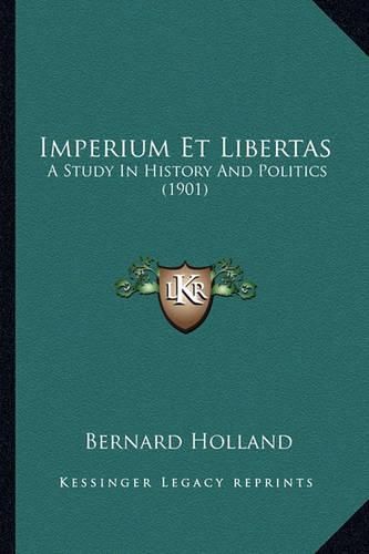 Imperium Et Libertas Imperium Et Libertas: A Study in History and Politics (1901) a Study in History and Politics (1901)