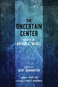 Cover image for The Uncertain Center: Essays of Arthur C. McGill