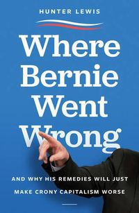 Cover image for Where Bernie Went Wrong: And Why His Remedies Will Just Make Crony Capitalism Worse