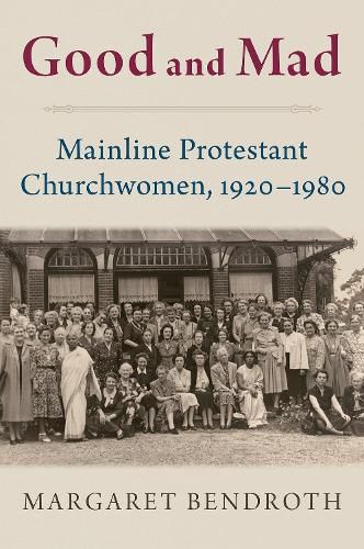 Cover image for Good and Mad: Mainline Protestant Churchwomen, 1920-1980