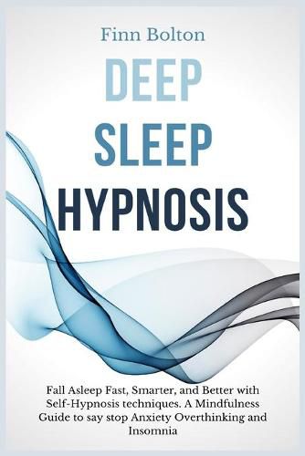 Cover image for Deep Sleep Hypnosis: Fall Asleep Fast, Smarter And Better With Self-Hypnosis Techniques. A Mindfulness Guide To Say Stop Anxiety, Overthinking And Insomnia