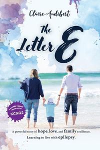 Cover image for The Letter E: A powerful story of hope, love, and family resilience. Learning to live with epilepsy.