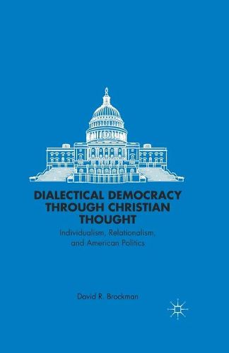 Cover image for Dialectical Democracy through Christian Thought: Individualism, Relationalism, and American Politics