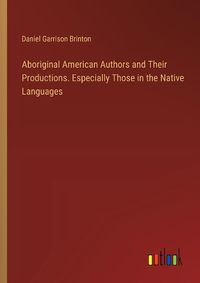 Cover image for Aboriginal American Authors and Their Productions. Especially Those in the Native Languages