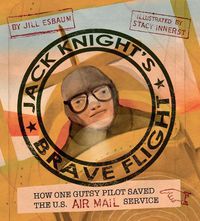 Cover image for Jack Knight's Brave Flight: How One Gutsy Pilot Saved the US Air Mail Service
