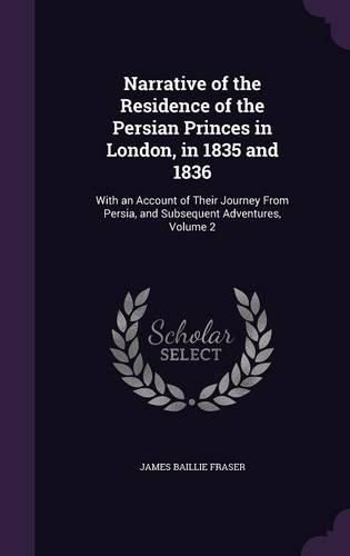 Narrative of the Residence of the Persian Princes in London, in 1835 and 1836: With an Account of Their Journey from Persia, and Subsequent Adventures, Volume 2