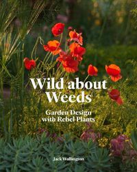 Cover image for Wild about Weeds: Garden Design with Rebel Plants (Learn How to Design a Sustainable Garden by Letting Weeds Flourish Without Taking Control)