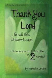 Cover image for Thank You Lord...for all of life's circumstances...: Change your outlook on life in 2 months