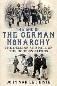 Cover image for The End of the German Monarchy: The Decline and Fall of the Hohenzollerns