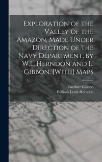 Cover image for Exploration of the Valley of the Amazon, Made Under Direction of the Navy Department, by W.L. Herndon and L. Gibbon. [With] Maps