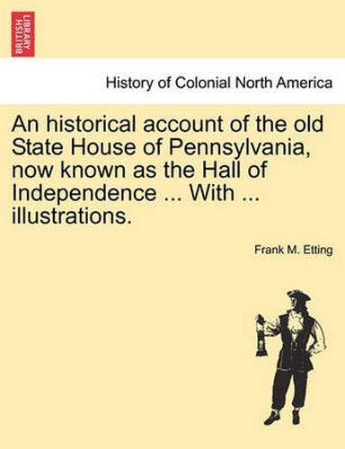 Cover image for An Historical Account of the Old State House of Pennsylvania, Now Known as the Hall of Independence ... with ... Illustrations.