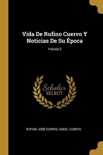 Cover image for Vida De Rufino Cuervo Y Noticias De Su Epoca; Volume 2