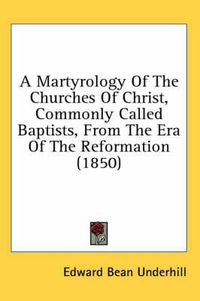 Cover image for A Martyrology of the Churches of Christ, Commonly Called Baptists, from the Era of the Reformation (1850)