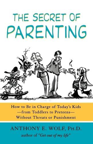 The Secret of Parenting: How to Be in Charge of Today's Kids--From Toddlers to Preteens--Without Threats or Punishment