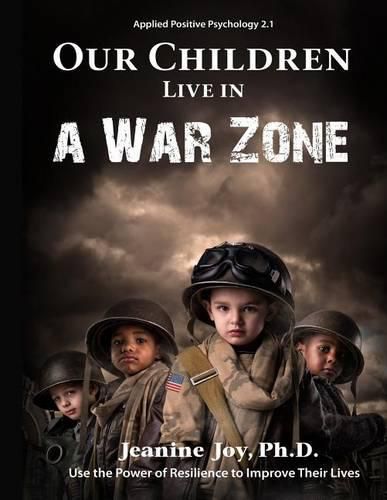 Cover image for Our Children Live in a War Zone: Use The Power of Resilience to Improve Their Lives, Applied Positive Psychology 2.1