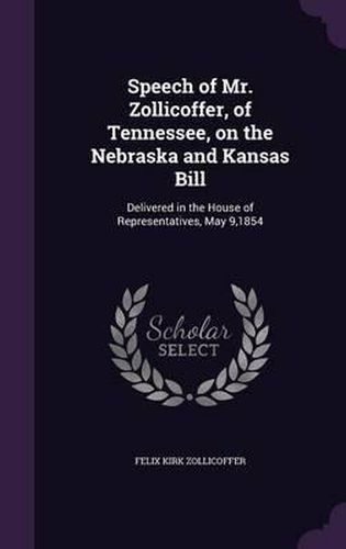 Cover image for Speech of Mr. Zollicoffer, of Tennessee, on the Nebraska and Kansas Bill: Delivered in the House of Representatives, May 9,1854