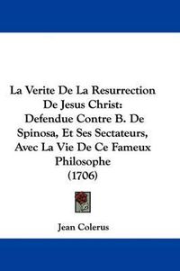 Cover image for La Verite De La Resurrection De Jesus Christ: Defendue Contre B. De Spinosa, Et Ses Sectateurs, Avec La Vie De Ce Fameux Philosophe (1706)