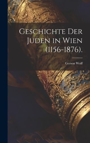 Cover image for Geschichte der Juden in Wien (1156-1876).