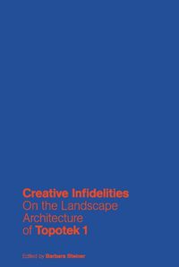 Cover image for Creative Infidelities: On the Landscape Architecture of Topotek 1