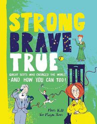 Cover image for Strong Brave True: Great Scots Who Changed the World . . . And How You Can Too